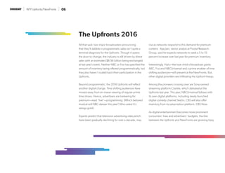 WTF Upfronts/NewFronts 06
The Upfronts 2016
All that said, two major broadcasters announcing
that they’ll dabble in programmatic sales isn’t quite a
terminal diagnosis for the Upfronts. Though it opens
the door to change, the industry is still driven by direct
sales with an estimated $8.94 billion being exchanged
at last year’s event. Neither NBC or Fox has specified the
amount of inventory being offered programmatically, but
they also haven’t scaled back their participation in the
Upfronts.
Beyond programmatic, the 2016 Upfronts will reflect
another digital change. Time shifting audiences have
moved away from en masse viewing of regular prime
time shows. Hence, advertisers are hankering for
premium—read “live”—programming. (Which beloved
musical will NBC skewer this year? Who cares! It’s
ratings gold).
Experts predict that television advertising rates,which
have been gradually declining for over a decade, may
rise as networks respond to this demand for premium
content. Ajay Jain, senior analyst at Pivotal Research
Group, said he expects networks to seek a 5 to 10
percent increase over last year for premium inventory.
Interestingly, Hulu—the love child of broadcast giants
ABC, Fox and NBCUniversal and a prime enabler of time
shifting audiences—will present at the NewFronts. But,
other digital providers are infiltrating the Upfront lineup.
Among the pioneers crossing over are Sony-owned
streaming platform Crackle, which debuted at the
Upfronts last year. This year, NBCUniversal follows with
its own digital platforms, including newly launched
digital comedy channel SeeSo. CBS will also offer
inventory from its subscription platform, CBS Now.
As digital entertainment becomes more prominent
consumers’ lives and advertisers’ budgets, the line
between the Upfronts and NewFronts are growing hazy.
 