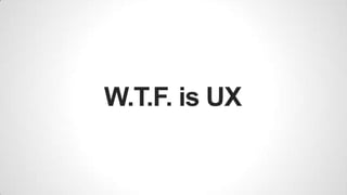 W.T.F. is UX
 