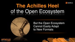 #APPNEXUSSUMMIT
12
The Achilles Heel
of the Open Ecosystem
But the Open Ecosystem
Cannot Easily Adapt
to New Formats
 