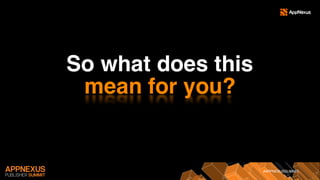 #APPNEXUSSUMMIT
So what does this
mean for you?
 