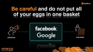 #APPNEXUSSUMMIT
Be careful and do not put all
of your eggs in one basket
PUBLISHERMARKETER
 