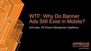 #APPNEXUSSUMMIT
WTF: Why Do Banner
Ads Still Exist in Mobile?
Arel Lidow, VP, Product Management, AppNexus
 
