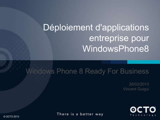 Déploiement d'applications
                            entreprise pour
                          WindowsPhone8

              Windows Phone 8 Ready For Business
                                           28/03/2013
                                        Vincent Guigui




© OCTO 2013                                              1
 
