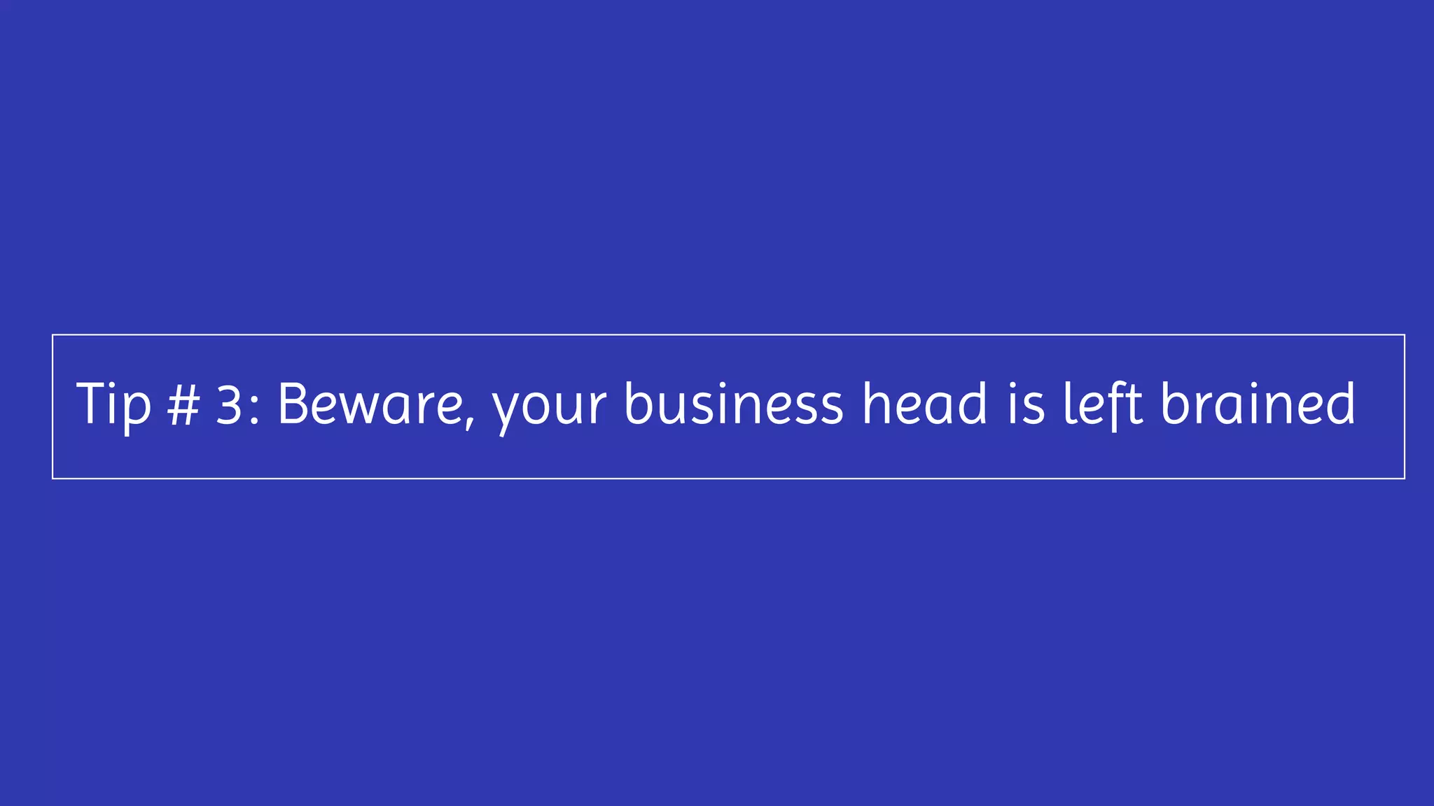 Tip # 3: Beware, your business head is left brained
 