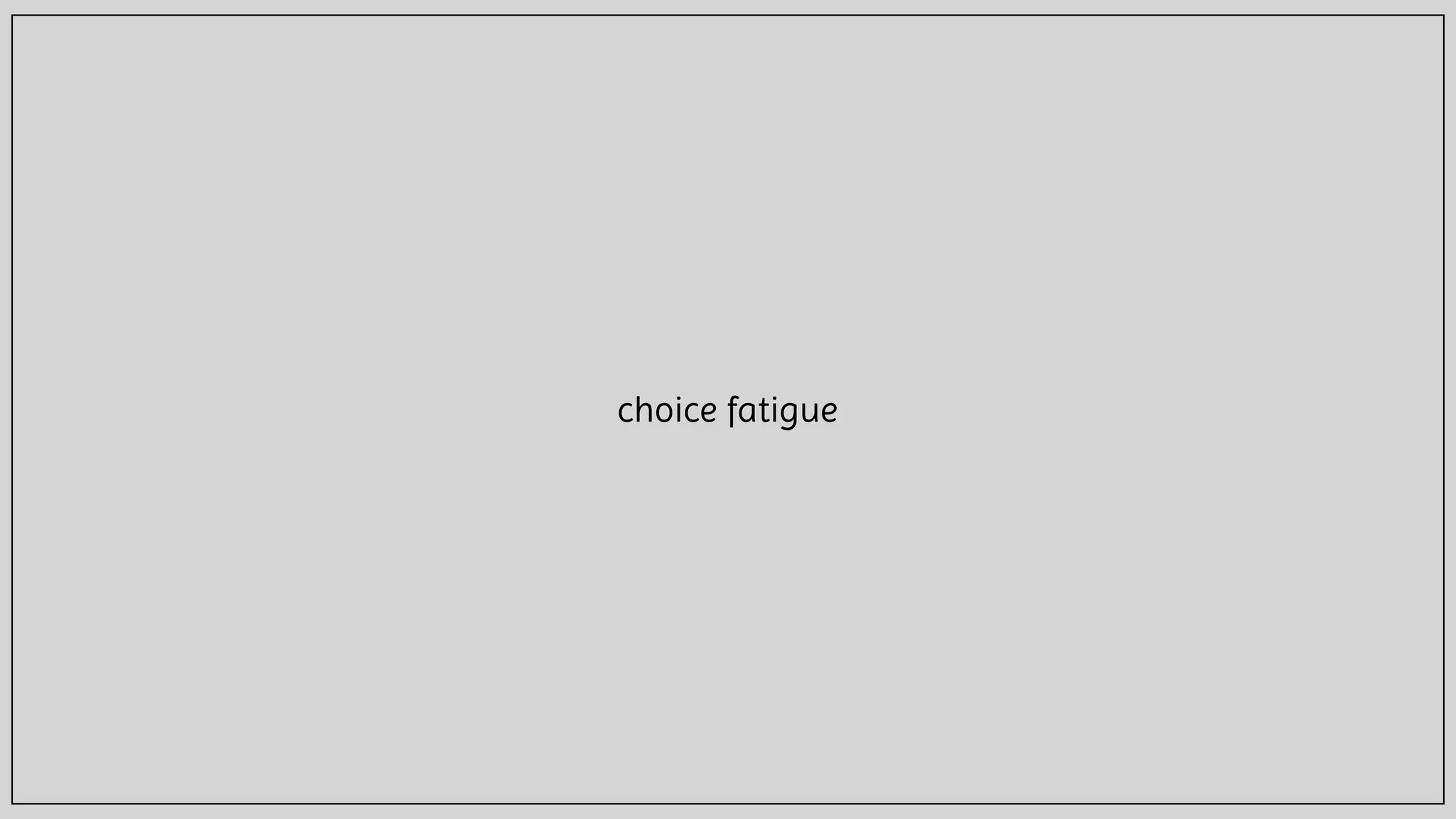 choice fatigue
 