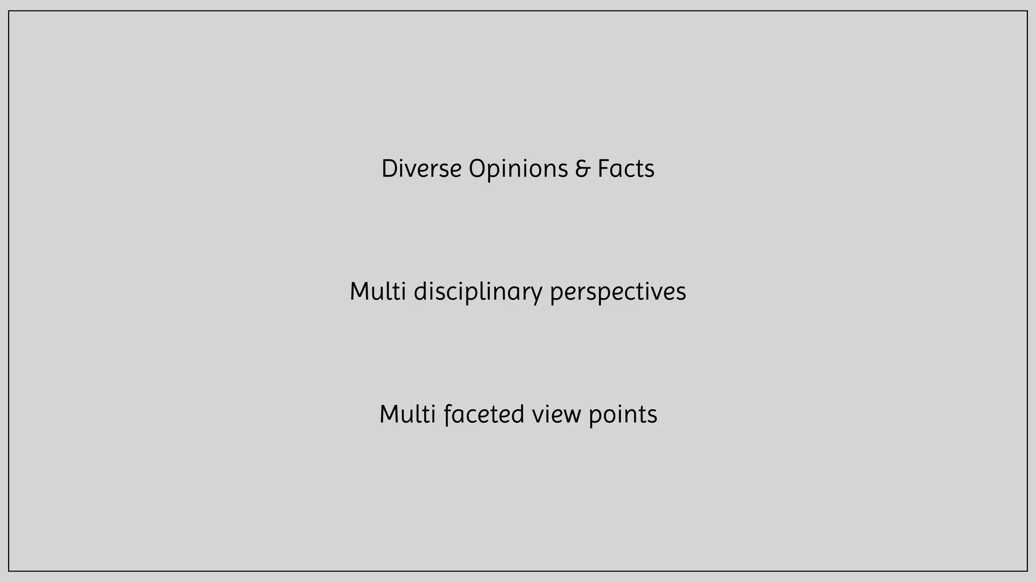 Diverse Opinions & Facts
Multi disciplinary perspectives
Multi faceted view points
 