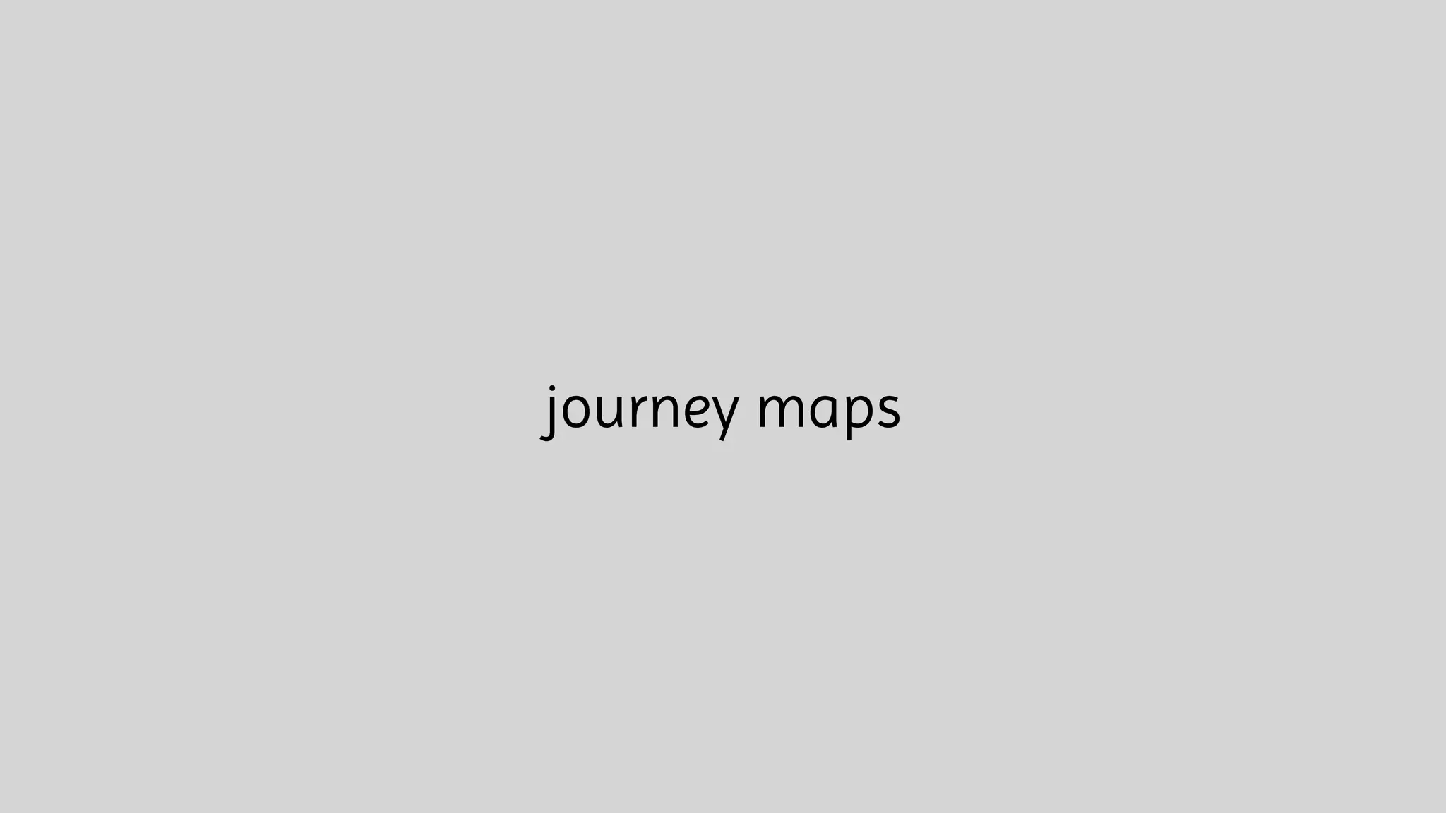 journey maps
 