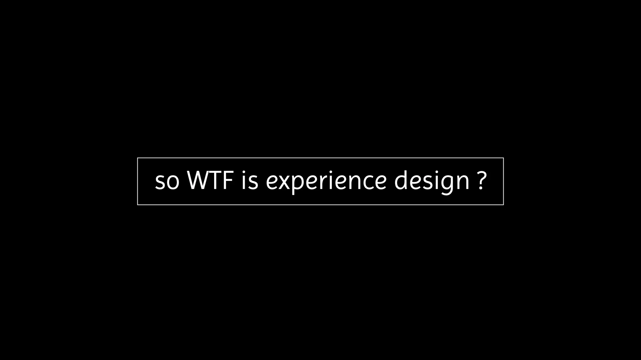so WTF is experience design ?
 
