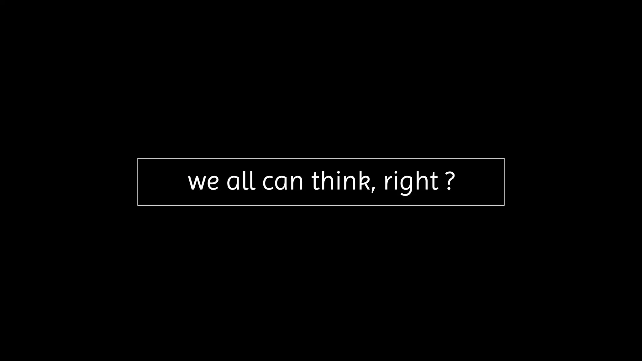 we all can think, right ?
 