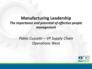 Manufacturing Leadership
The importance and potential of effective people
management
Pablo Cussatti – VP Supply Chain
Operations West
 