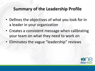 Summary of the Leadership Profile

• Defines the objectives of what you look for in
  a leader in your organization
• Creates a consistent message when calibrating
  your team on what they need to work on
• Eliminates the vague “leadership” reviews




                                               10
 