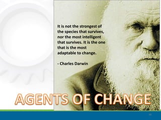 It is not the strongest of
the species that survives,
nor the most intelligent
that survives. It is the one
that is the most
adaptable to change.

- Charles Darwin




                               16
 