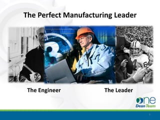 The Perfect Manufacturing Leader




 The Engineer         The Leader


                                   5
 