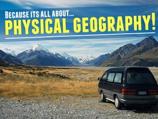 physicalgeography!Becauseit’sallabout...
 