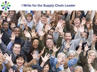 Supply Chain Insights LLC Copyright © 2015, p. 6
I Write for the Supply Chain Leader
 