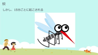 蚊
しかし、15分ごとに起こされる
 