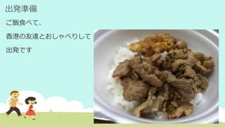 出発準備
ご飯食べて、
香港の友達とおしゃべりして
出発です
 