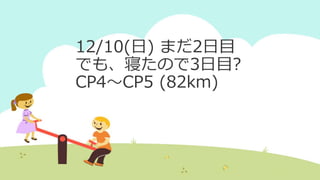 12/10(日) まだ2日目
でも、寝たので3日目?
CP4～CP5 (82km)
 