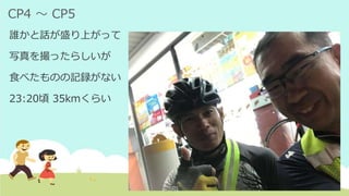 CP4 ～ CP5
誰かと話が盛り上がって
写真を撮ったらしいが
食べたものの記録がない
23:20頃 35kmくらい
 