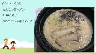 CP4 ～ CP5
とんこつラーメン
2:16くらい
CP5の5km手前くらい?
 