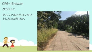 CP6～Erawan
グラベル?
アスファルトがコンクリー
トになっただけか。
 
