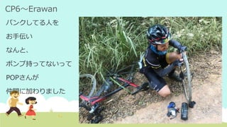 CP6～Erawan
パンクしてる人を
お手伝い
なんと、
ポンプ持ってないって
POPさんが
仲間に加わりました
 