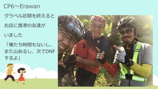 CP6～Erawan
グラベル区間を終えると
お店に香港の友達が
いました
「俺たち時間もないし、
また山あるし、次でDNF
するよ」
 