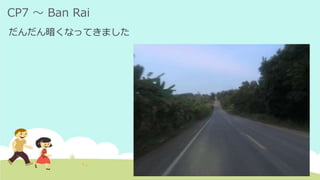 CP7 ～ Ban Rai
だんだん暗くなってきました
 