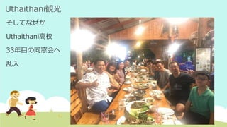 Uthaithani観光
そしてなぜか
Uthaithani高校
33年目の同窓会へ
乱入
 