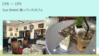 CP8 ～ CP9
Cue Sheetに載っていたカフェ
 