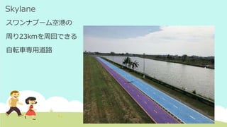 Skylane
スワンナプーム空港の
周り23kmを周回できる
自転車専用道路
 