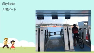 Skylane
入場ゲート
 