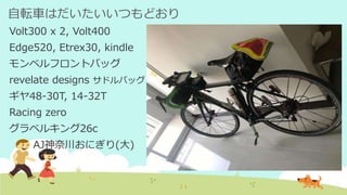 自転車はだいたいいつもどおり
Volt300 x 2, Volt400
Edge520, Etrex30, kindle
モンベルフロントバッグ
revelate designs サドルバッグ
ギヤ48-30T, 14-32T
Racing zero
グラベルキング26c
AJ神奈川おにぎり(大)
 