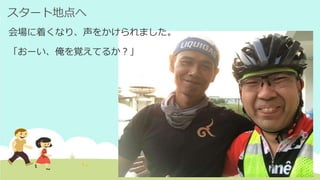 スタート地点へ
会場に着くなり、声をかけられました。
「おーい、俺を覚えてるか？」
 