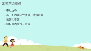 出発前の準備
 申し込み
 ルートの確認や準備・情報収集
 装備の準備
 自転車の梱包・搬送
 