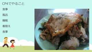 CP4でやること
食事
風呂
睡眠
着替え
食事
 