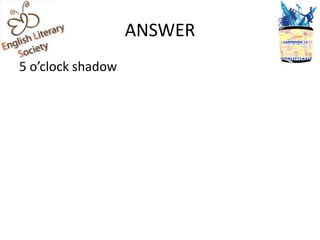 ANSWER
5 o’clock shadow
 