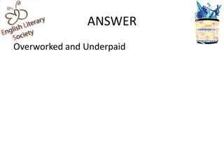 ANSWER
Overworked and Underpaid
 