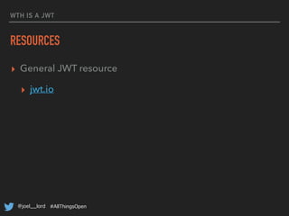 @joel__lord #AllThingsOpen
WTH IS A JWT
RESOURCES
▸ General JWT resource
▸ jwt.io
▸ Overview of JWT Signing Algorithms
▸ b...