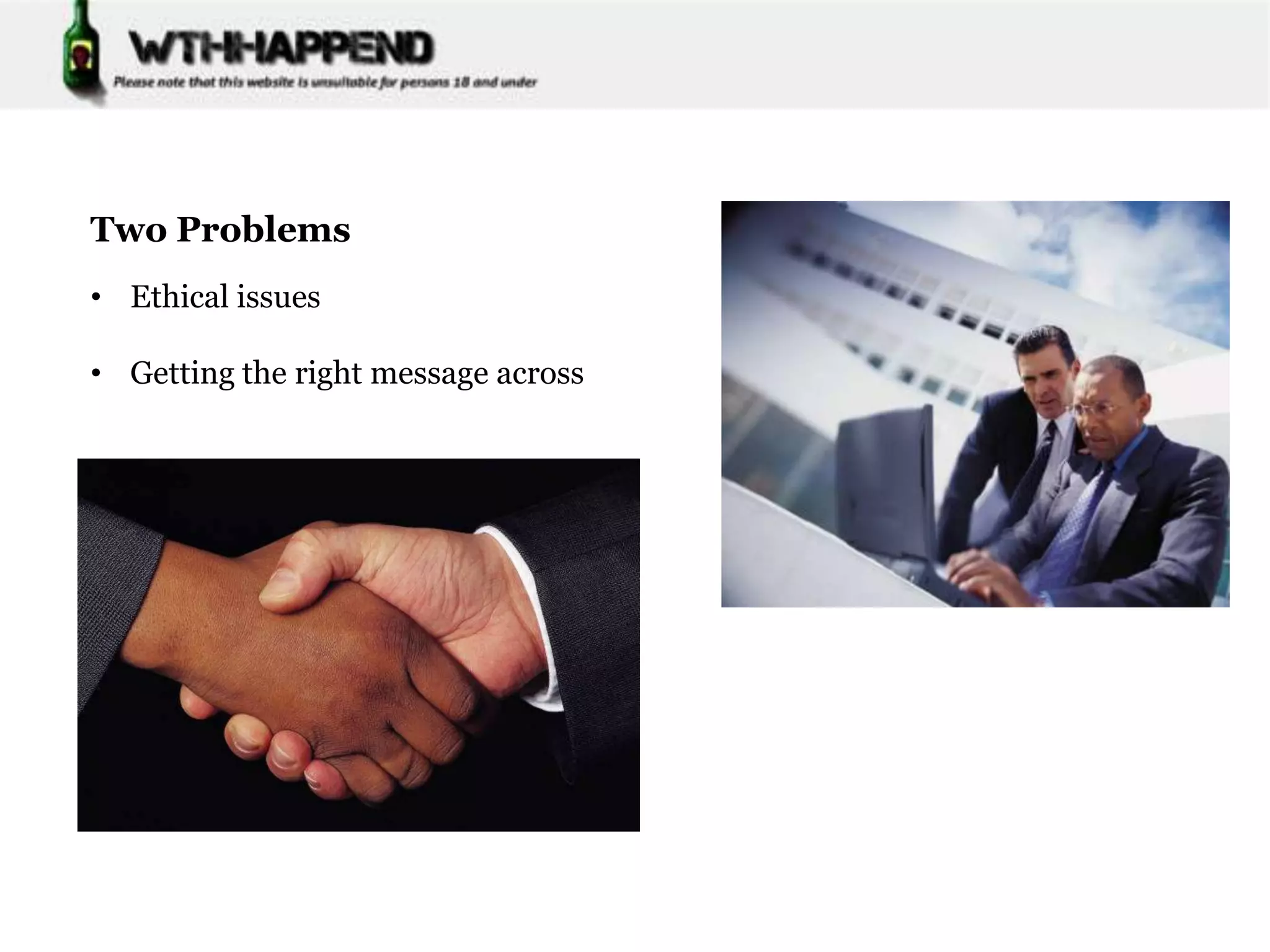 Two Problems
• Ethical issues

• Getting the right message across
 