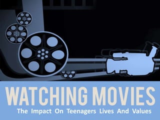 Watching MOVIES 
The Impact On Teenagers Lives And Values 
 