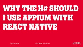 WHY THE H# SHOULD
I USE APPIUM WITH
REACT NATIVE
April 6th 2018 Wim Selles - deTesters
 