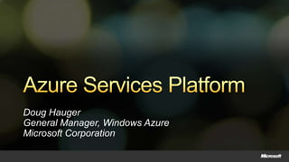 Azure Services Platform Doug HaugerGeneral Manager, Windows AzureMicrosoft Corporation 
