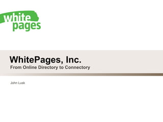 WhitePages, Inc. From Online Directory to Connectory John Lusk 