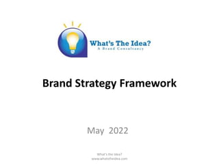 Brand Strategy Framework
May 2022
What's the Idea?
www.whatstheidea.com
 