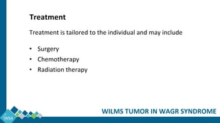 Treatment is tailored to the individual and may include
• Surgery
• Chemotherapy
• Radiation therapy
WILMS TUMOR IN WAGR SYNDROME
Treatment
 