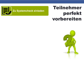 Teilnehmer
perfekt
vorbereiten
Zu Systemcheck einladen
Ggf. Headset und Webcam
installiert
Kurz-Einweisung vor
Webinarbeginn (Video oder
Chat)
 