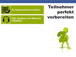 Teilnehmer
perfekt
vorbereiten
Zu Systemcheck einladen
Ggf. Headset und Webcam
installiert
Kurz-Einweisung vor
Webinarbeginn (Video oder
Chat)
 