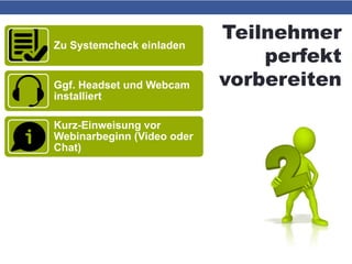 Teilnehmer
perfekt
vorbereiten
Zu Systemcheck einladen
Ggf. Headset und Webcam
installiert
Kurz-Einweisung vor
Webinarbeginn (Video oder
Chat)
 