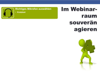 Im Webinar-
raum
souverän
agieren
Richtiges Mikrofon auswählen
• Kratztest
„Bandbreitenintelligent“ agieren
• ggf. Screenshots statt Screensharing
• ggf. Webcam bzw. HQ „Kamera-Modus“
deaktivieren
Bei technischen Problemen
• Teilnehmer fragen!
• Ggf. Seite neu laden -> Browserneustart
 